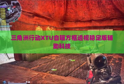 三角洲行动XTU自瞄方框透视稳定版辅助科技