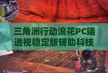 三角洲行动浪花PC端透视稳定版辅助科技