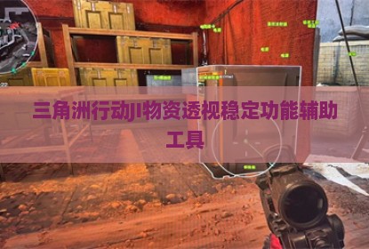 三角洲行动JI物资透视稳定功能辅助工具