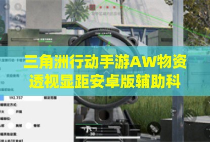 三角洲行动手游AW物资透视显距安卓版辅助科技