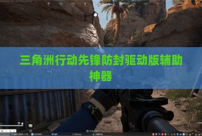 三角洲行动先锋防封驱动版辅助神器