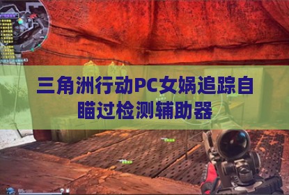 三角洲行动PC女娲追踪自瞄过检测辅助器