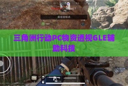 三角洲行动PC物资透视GLE辅助科技