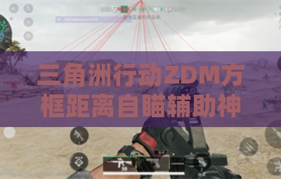 三角洲行动ZDM方框距离自瞄辅助神器