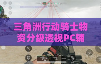 三角洲行动骑士物资分级透视PC辅助