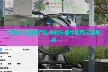 三角洲行动葫芦娃骨骼方框绘图稳定辅助器