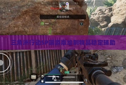 三角洲行动SP端游版绘制物品稳定辅助
