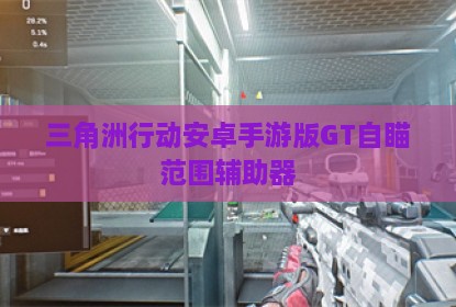 三角洲行动安卓手游版GT自瞄范围辅助器