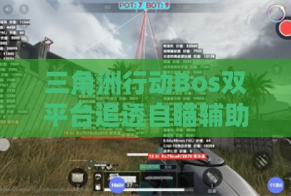 三角洲行动Bos双平台追透自瞄辅助科技