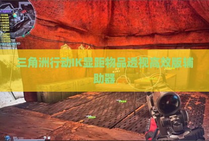三角洲行动IK显距物品透视高效版辅助器