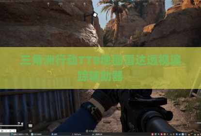 三角洲行动TTB地图雷达透视追踪辅助器