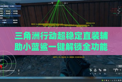三角洲行动超稳定直装辅助小蓝鲨一键解锁全功能
