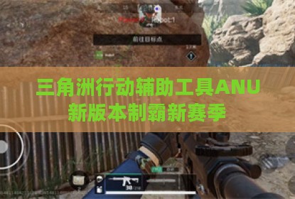 三角洲行动辅助工具ANU新版本制霸新赛季