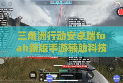 三角洲行动安卓端foah新版手游辅助科技
